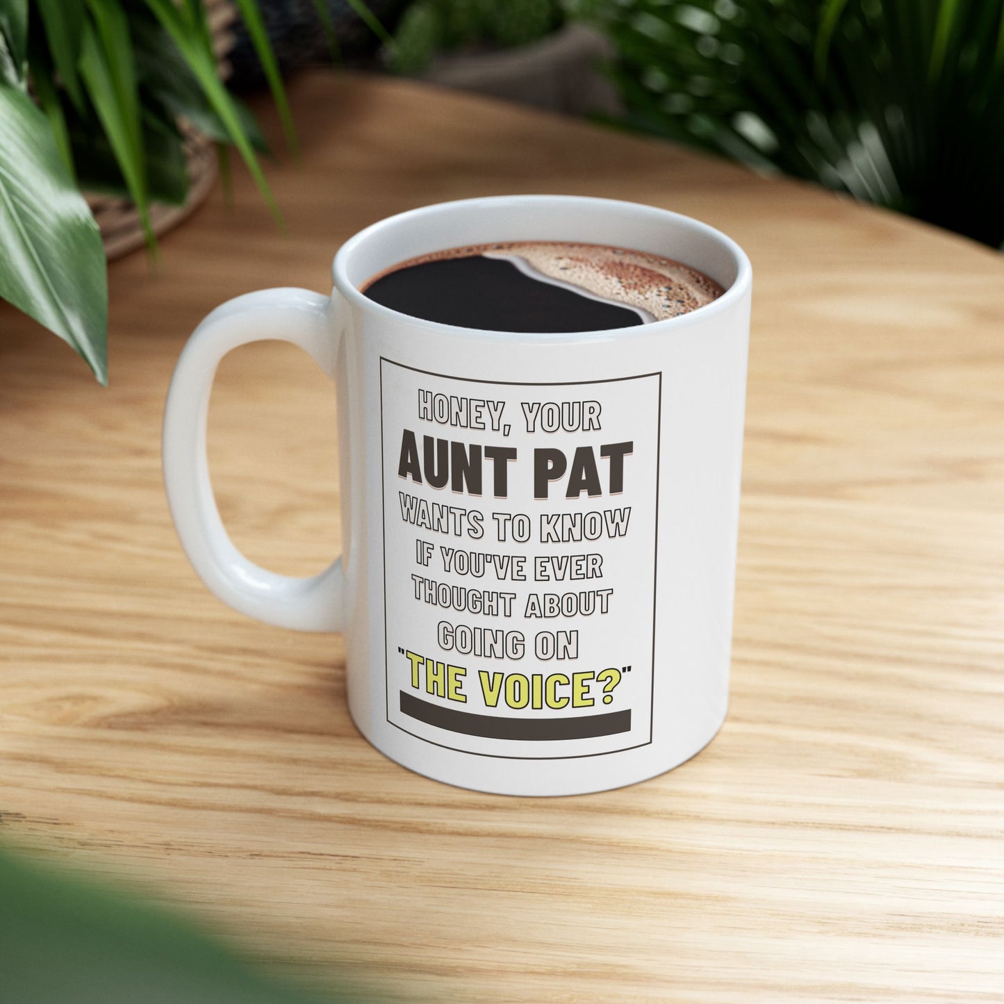 Honey, Your Aunt Pat Wants To Know If You've Ever Thought About Going On "The Voice"? - Ceramic Mug, 11oz.