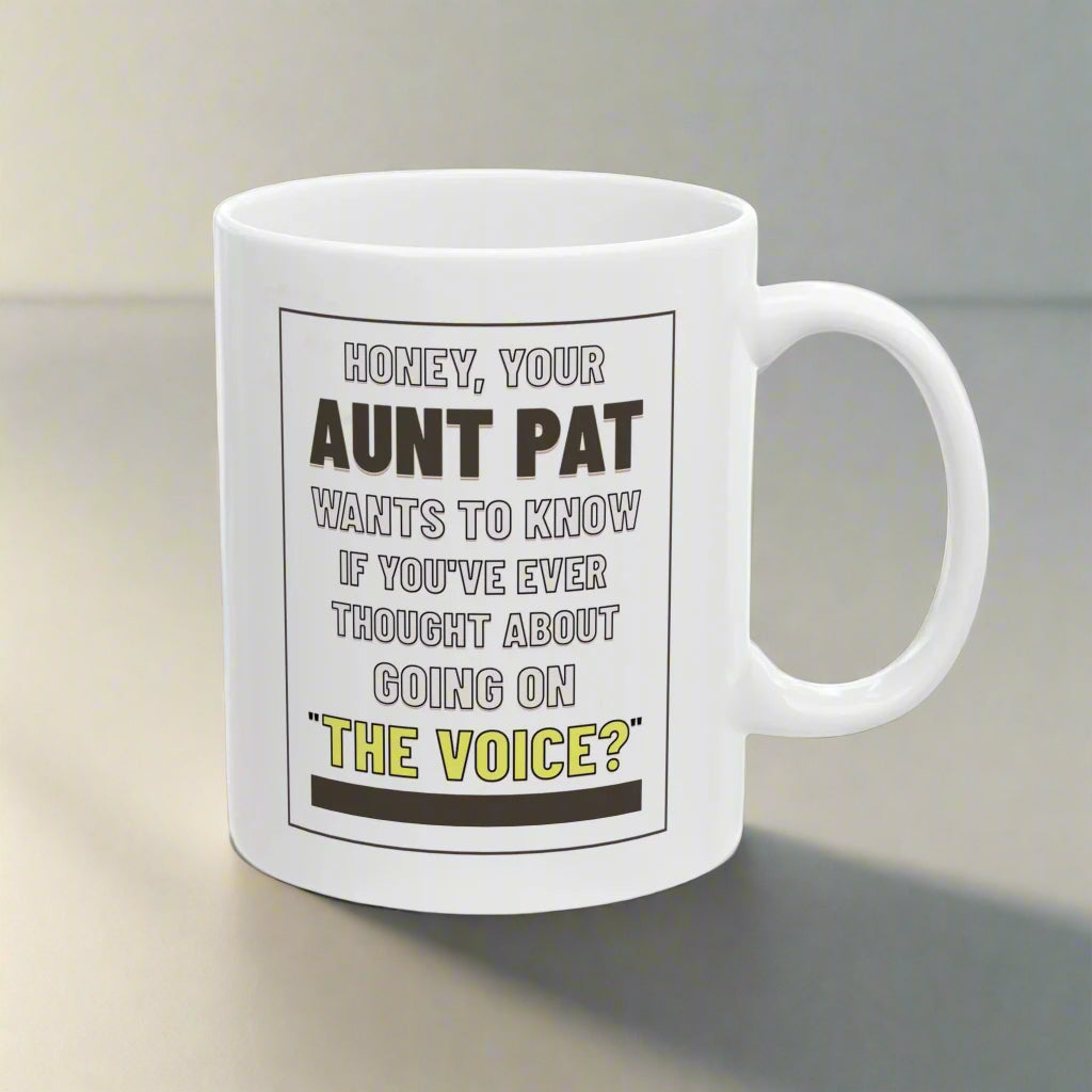Honey, Your Aunt Pat Wants To Know If You've Ever Thought About Going On "The Voice"? - Ceramic Mug, 11oz.