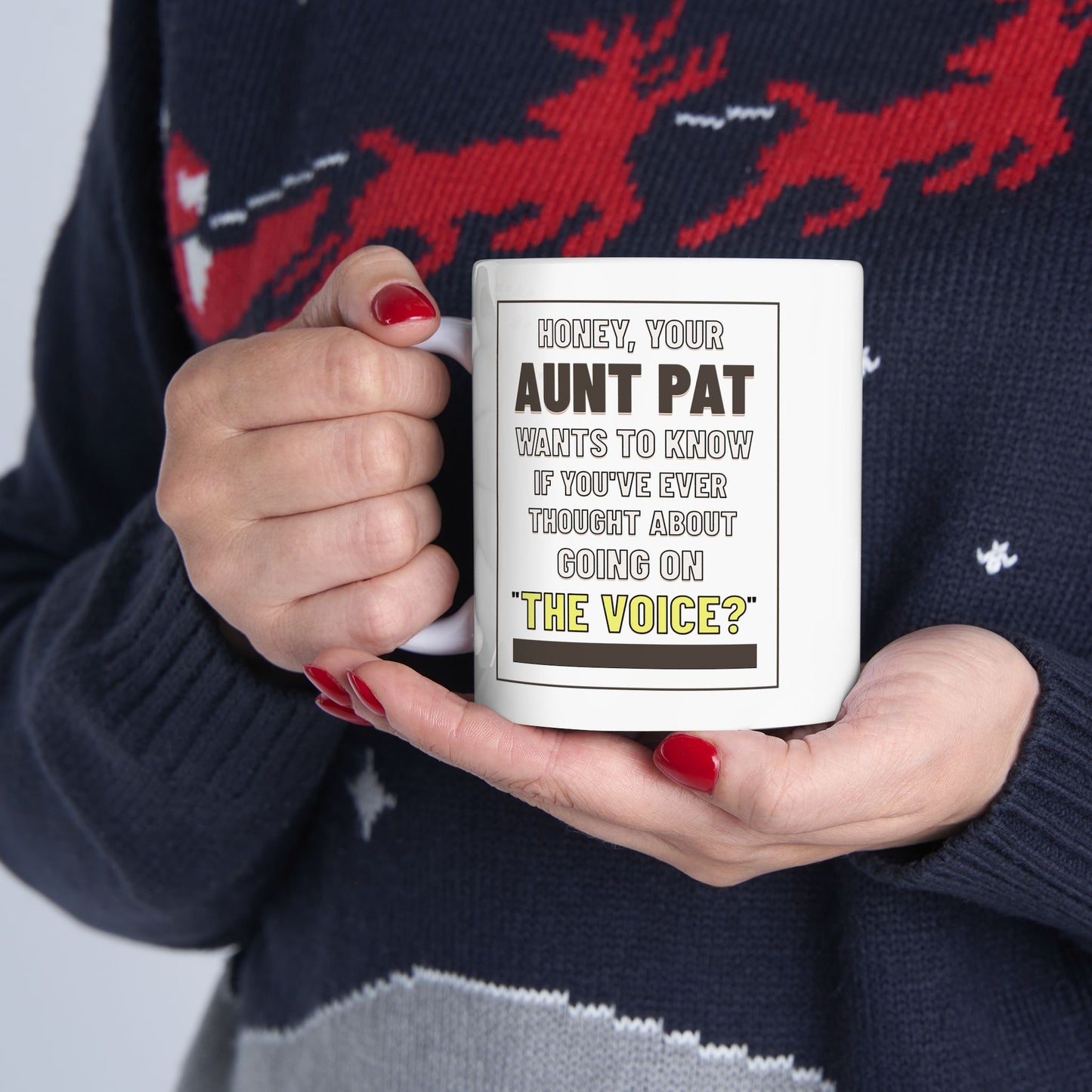 Honey, Your Aunt Pat Wants To Know If You've Ever Thought About Going On "The Voice"? - Ceramic Mug, 11oz.