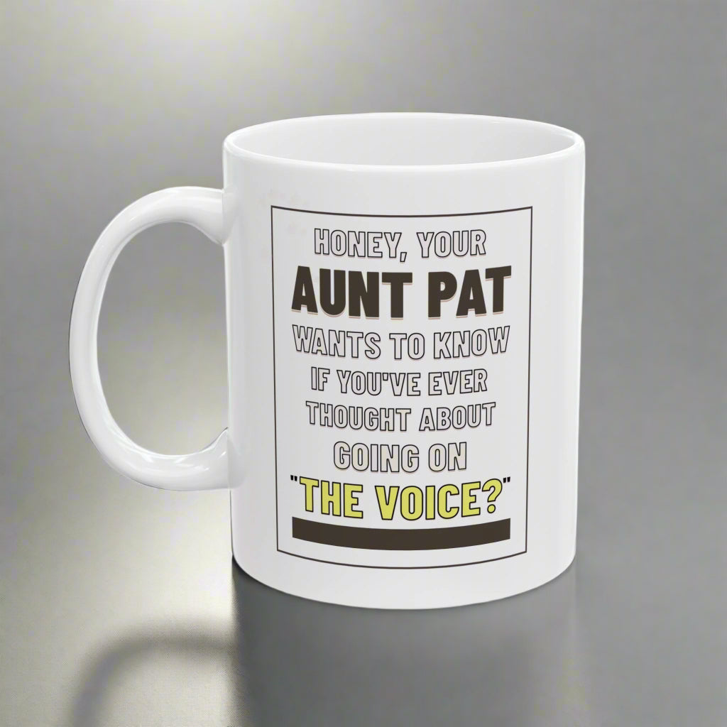 Honey, Your Aunt Pat Wants To Know If You've Ever Thought About Going On "The Voice"? - Ceramic Mug, 11oz.