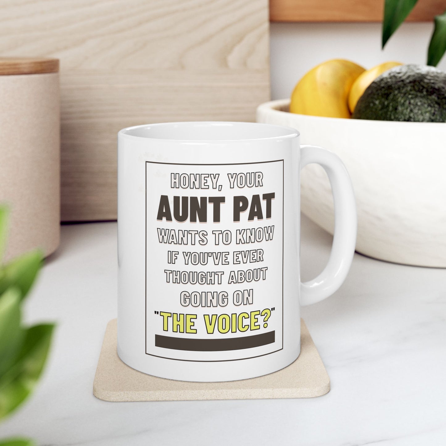 Honey, Your Aunt Pat Wants To Know If You've Ever Thought About Going On "The Voice"? - Ceramic Mug, 11oz.