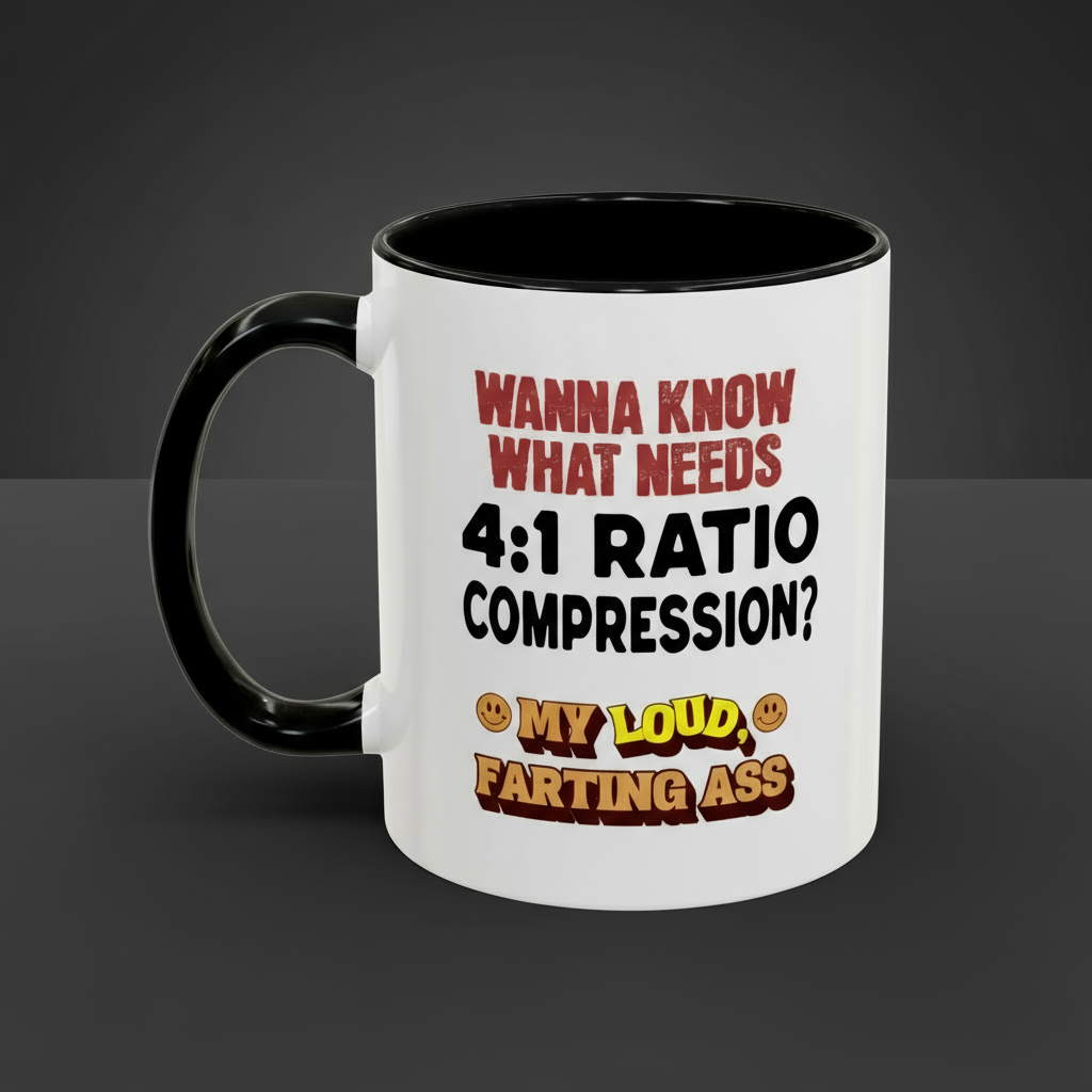 "Wanna Know What Needs 4:1 Ratio Compression? My Loud Farting Ass" - B&W Accent Mug (11oz.)