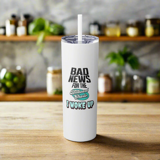 "Bad News for the Billboard Charts, I Woke Up" - 20oz Skinny Tumbler w/ Straw